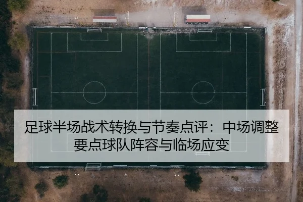 足球半场战术转换与节奏点评：中场调整要点球队阵容与临场应变